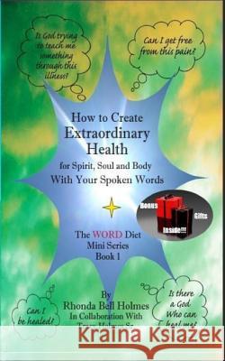 How to Create Extraordinary Health for Spirit, Soul and Body with Your Spoken Words: The Word Diet Mini Series Book 1 Rhonda Bell Holmes Tracy Holme 9781519504661