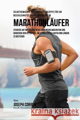Selbstgemachte Proteinriegel-Rezepte fur ein beschleunigtes Muskelwachstum fur Marathonlaufer: Steigere auf naturliche Weise dein Muskelwachstum und r Correa (Zertifizierter Sport-Ernahrungsb 9781519505477 Createspace