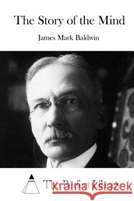 The Story of the Mind James Mark Baldwin The Perfect Library 9781519507112 Createspace