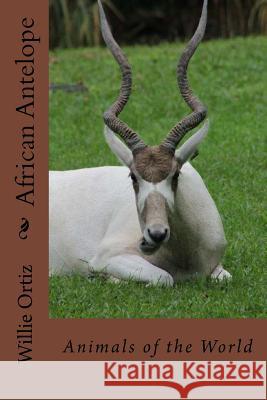 African Antelope: Animals of the World MR Willie Ortiz 9781519508263 Createspace Independent Publishing Platform