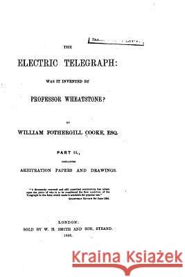 The Electric Telegraph, Was it Invented by Professor Wheatstone? Part II Cooke, William Fothergill 9781519509048 Createspace