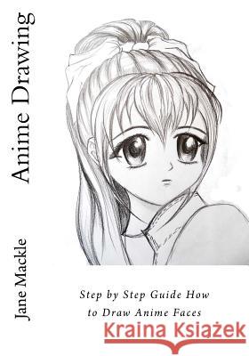 Anime Drawing: Step by Step Guide How to Draw Anime Faces Jane Mackle 9781519509789 Createspace