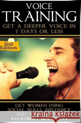 Voice Training: Get A Deeper Voice In 7 Days Or Less! Get Women Using Power, Influence & Attraction! Moore, Robert 9781519509963 Createspace Independent Publishing Platform