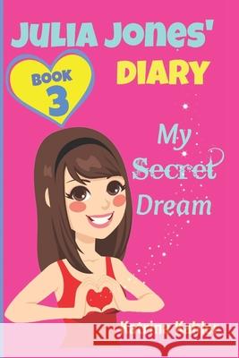 JULIA JONES DIARY- My Secret Dream - Book 3: A Book for Girls aged 9 - 12 Kahler, Katrina 9781519510402 Createspace Independent Publishing Platform
