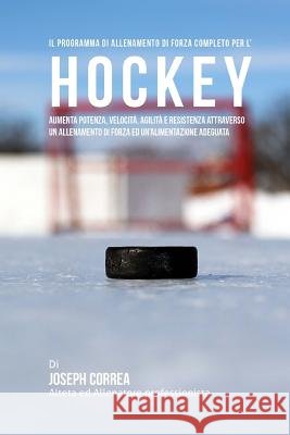 Il programma di allenamento di forza completo per l'Hockey: Aumenta potenza, velocita, agilita e resistenza attraverso un allenamento di forza ed Un'a Correa (Atleta Professionista Ed Allenat 9781519510853 Createspace