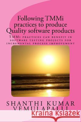 Following TMMi practices to produce Quality software products: TMMi practices can benefit in software testing projects for incremental process improve Vemulapalli, Shanthi Kumar 9781519513403