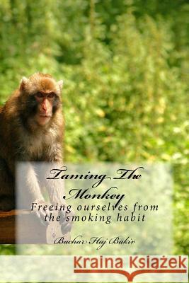 Taming The Monkey: Freeing ourselves from the smoking habit Haj Bakir, Bachar 9781519515216 Createspace Independent Publishing Platform