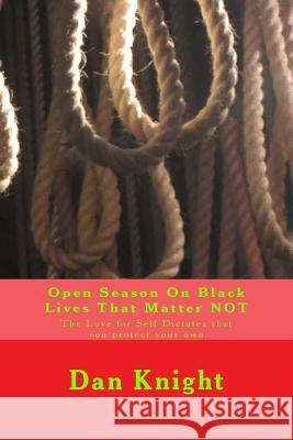 Open Season On Black Lives That Matter NOT: The Love for Self Dictates that you protect your own Knight Sr, Dan Edward 9781519515452 Createspace
