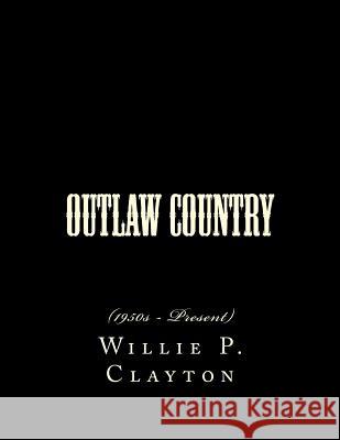 Outlaw Country: (1950s - Present) Willie P. Clayton 9781519517340 Createspace