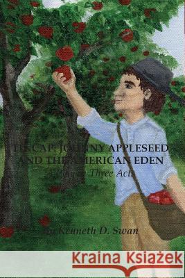 Tincap: Johnny Appleseed And The American Eden: A Play in Three Acts Swan, Kenneth D. 9781519518415