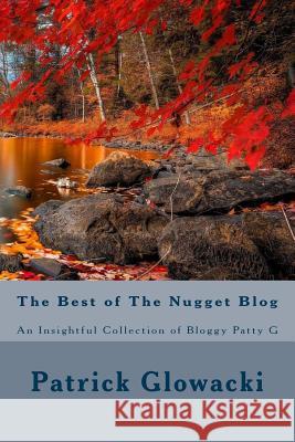 The Best of The Nugget Blog: An Insightful Collection of Bloggy Patty G Glowacki, Patrick 9781519519054 Createspace Independent Publishing Platform