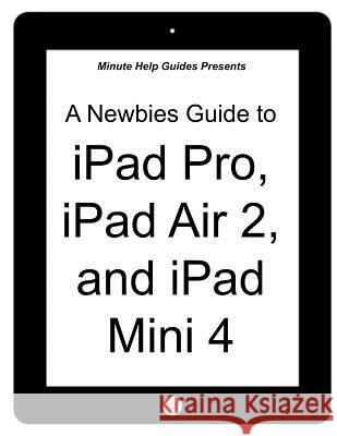 A Newbies Guide to iPad Pro, iPad Air 2 and iPad Mini 3: (Or Any iPad with iOS 9) Minute Help Guides 9781519519856 Createspace