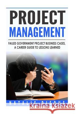 Project Management: Failed Government Project Business Cases, A Career Guide to Disque, Natalie 9781519520722 Createspace Independent Publishing Platform