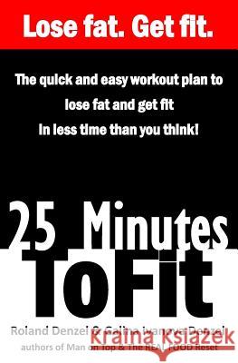 25 Minutes to Fit - The Quick & Easy Workout Plan for losing fat and getting fit in less time than you think! Galina Ivanova Denzel, Roland Denzel 9781519523440