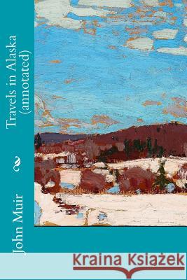 Travels in Alaska (annotated) Muir, John 9781519523808 Createspace