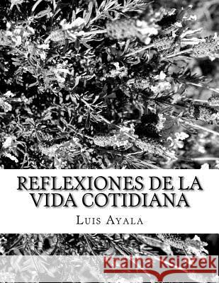 Reflexiones de la vida cotidiana Ayala Auth, Luis Alonso 9781519524034 Createspace Independent Publishing Platform