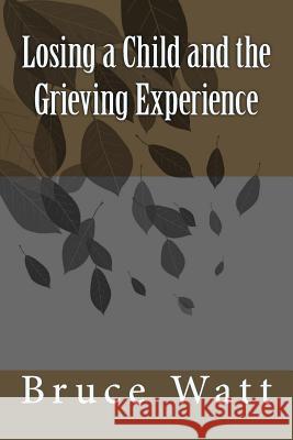 Losing a Child and the Grieving Experience Bruce Watt 9781519527837 Createspace Independent Publishing Platform