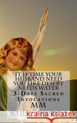 It Is Time Your Husband Need You Like Desert Needs Water: 3-Days Sacred Invocations M. M. Kirschbaum 9781519533166 Createspace Independent Publishing Platform