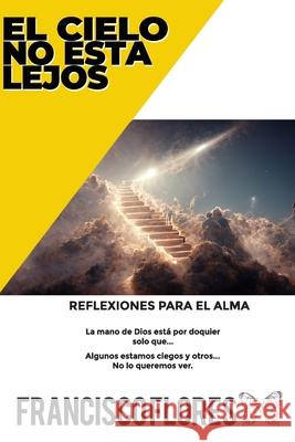 El Cielo no está Lejos: Reflexiones para el Alma Flores, Francisco 9781519535559