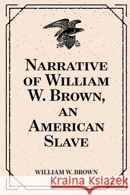 Narrative of William W. Brown, an American Slave William W. Brown 9781519535733 Createspace