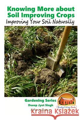 Knowing More about Soil Improving Crops - Improving Your Soil Naturally Dueep Jyot Singh John Davidson Mendon Cottage Books 9781519537607 Createspace