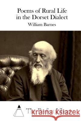 Poems of Rural Life in the Dorset Dialect William Barnes The Perfect Library 9781519538284 Createspace Independent Publishing Platform