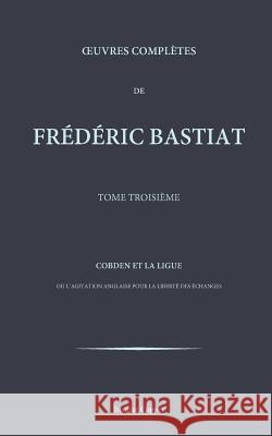 Oeuvres completes de Frederic Bastiat - tome 3 Coppet, Institut 9781519538789 Createspace Independent Publishing Platform