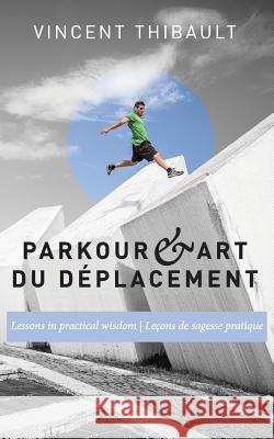 Parkour & Art du déplacement: Lessons in practical wisdom - Leçons de sagesse pratique Hurst, Ryan 9781519539229 Createspace Independent Publishing Platform
