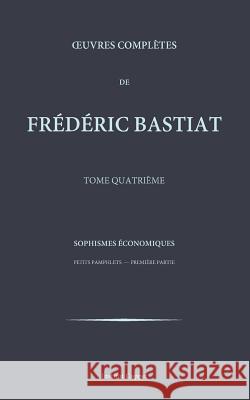 Oeuvres completes de Frederic Bastiat - tome 4 Coppet, Institut 9781519540027 Createspace Independent Publishing Platform