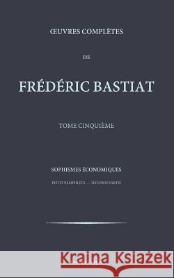 Oeuvres completes de Frederic Bastiat - tome 5 Coppet, Institut 9781519540232 Createspace Independent Publishing Platform