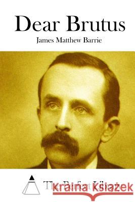 Dear Brutus James Matthew Barrie The Perfect Library 9781519540515 Createspace Independent Publishing Platform