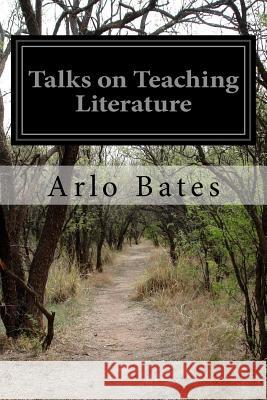 Talks on Teaching Literature Arlo Bates 9781519540669