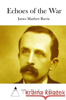 Echoes of the War James Matthew Barrie The Perfect Library 9781519540737 Createspace Independent Publishing Platform