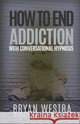 How To End Addiction With Conversational Hypnosis Westra, Bryan 9781519540898 Createspace