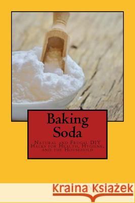 Baking Soda: Natural and Frugal DIY Hacks for Health, Hygiene, and the Household Neo Monefa 9781519541116 Createspace