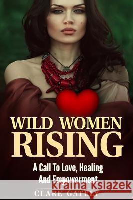 Wild Women Rising.: A Call To Love, Healing And Empowerment Gately, C. 9781519541451