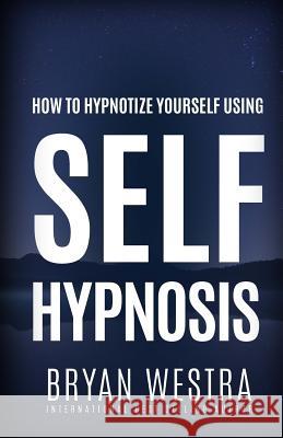 How To Hypnotize Yourself Using Self-Hypnosis Westra, Bryan 9781519541765 Createspace