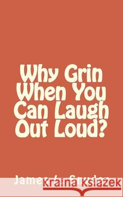 Why Grin When You Can Laugh Out Loud? James L. Snyder 9781519541901