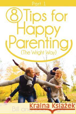 8 Tips For Happy Parenting (The Wright Way) Part 1 Wright, Bill and Bob 9781519542342 Createspace Independent Publishing Platform