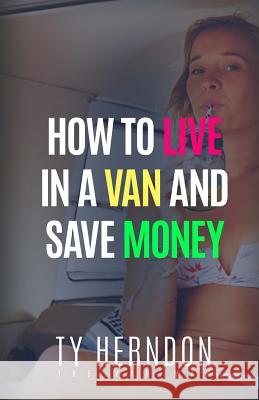 How To Live In A Van And Save Money Herndon, Ty 9781519542366 Createspace