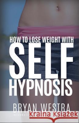 How To Lose Weight With Self-Hypnosis Westra, Bryan 9781519542632 Createspace