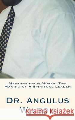Memoirs from Moses: The Making of A Spiritual Leader: Sermons By Dr. Wilson Wilson Phd, Angulus D. 9781519542663 Createspace Independent Publishing Platform