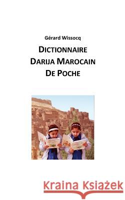 Dictionnaire Darija Marocain de Poche: Arabe Dialectal Marocain - Cours Approfondi de Darija Gerard Wissocq 9781519543271 Createspace Independent Publishing Platform