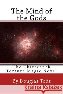 The Mind of the Gods: The Thirteenth Torture Magic Novel Douglas Todt 9781519543486 Createspace Independent Publishing Platform