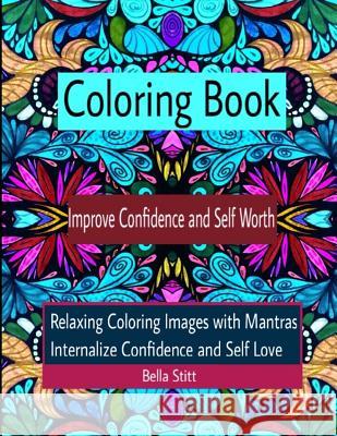 Coloring Book Improve Confidence and Self Worth: Relaxing Coloring Images with Mantras Internalize Confidence and Self Love Bella Stitt 9781519543875