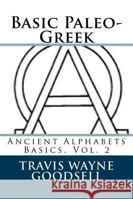 Basic Paleo-Greek Travis Wayne Goodsell Travis Wayne Goodsell 9781519544285 Createspace