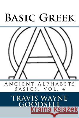 Basic Greek Travis Wayne Goodsell Travis Wayne Goodsell 9781519546142 Createspace