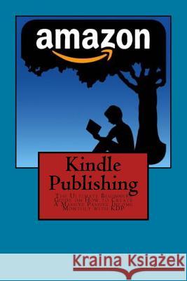 Kindle Publishing: The Ultimate Beginners Guide on How to Create A Massive Passive Income Monthly with KDP Monefa, Neo 9781519547927 Createspace