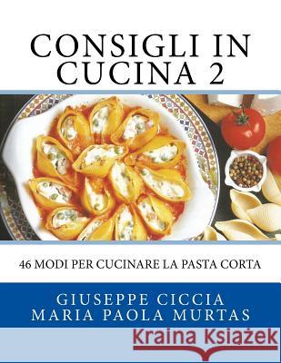 Consigli in Cucina 2: 46 modi per cucinare la pasta corta Murtas, Maria Paola 9781519549730