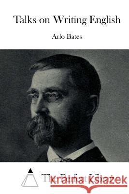 Talks on Writing English Arlo Bates The Perfect Library 9781519552068 Createspace Independent Publishing Platform